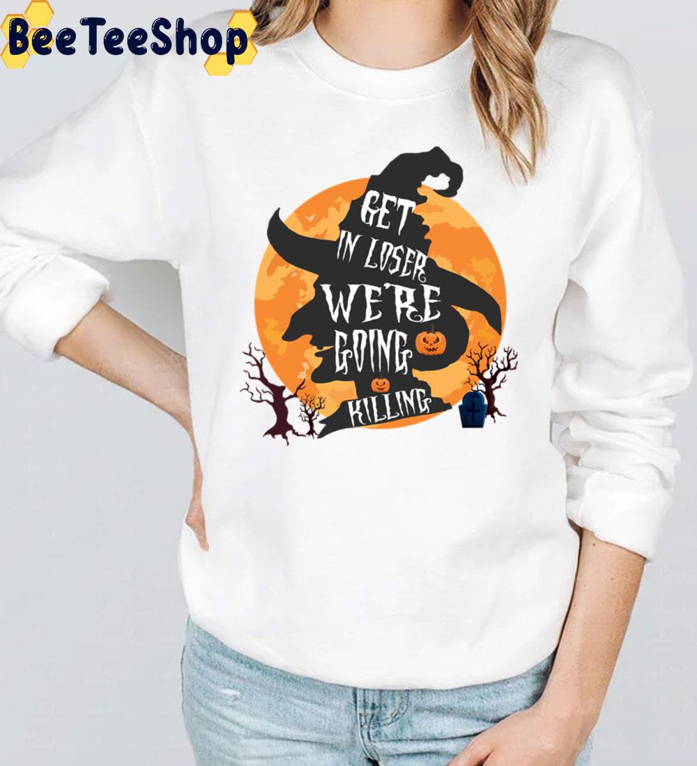 Get In Loser We’re Going Killing Halloween Time Scary Witch Trending Unisex Sweatshirt