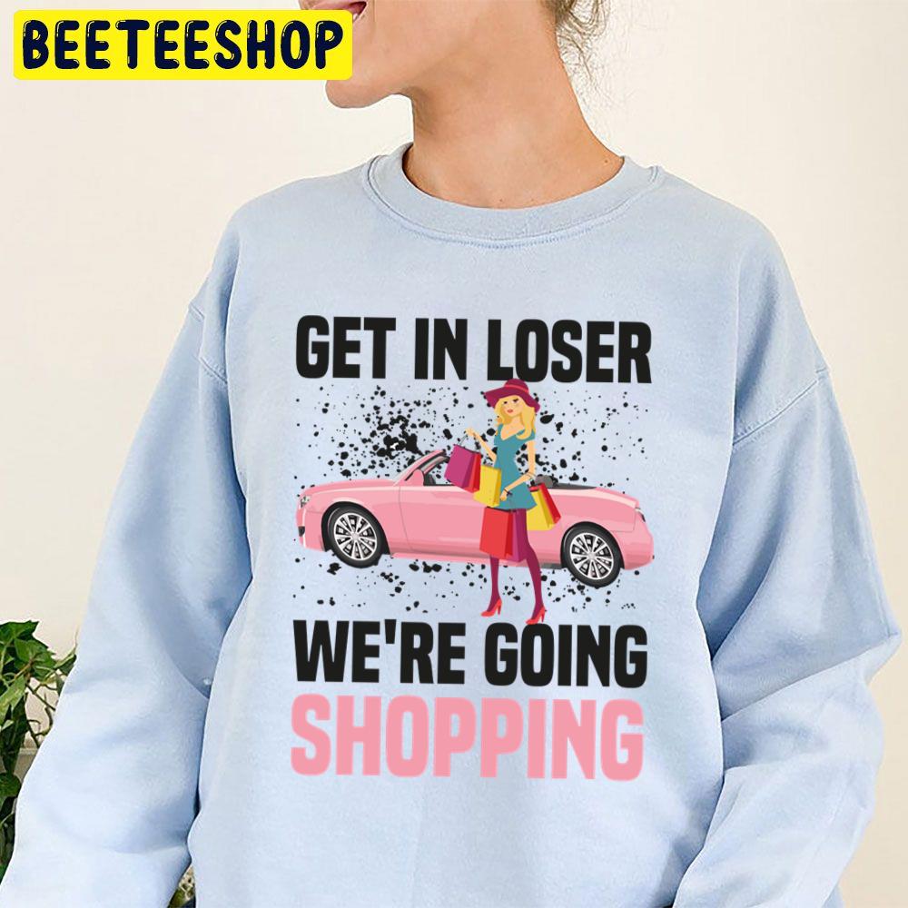 Get In Loser We’re Going Shopping Trending Unisex Sweatshirt