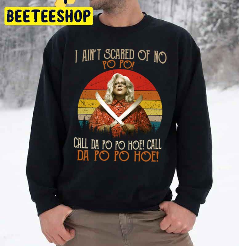 I Aint Scared Of No Po Po Call Da Po Po Hoe Madea Unisex Sweatshirt