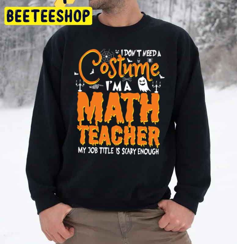 I Don’t Need A Costume I’m A Math Teacher My Job Title Is Scary Enoughs Unisex Sweatshirt