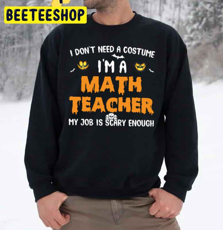 I Don’t Need Costume I’m A Math Teacher Halloween Unisex Sweatshirt