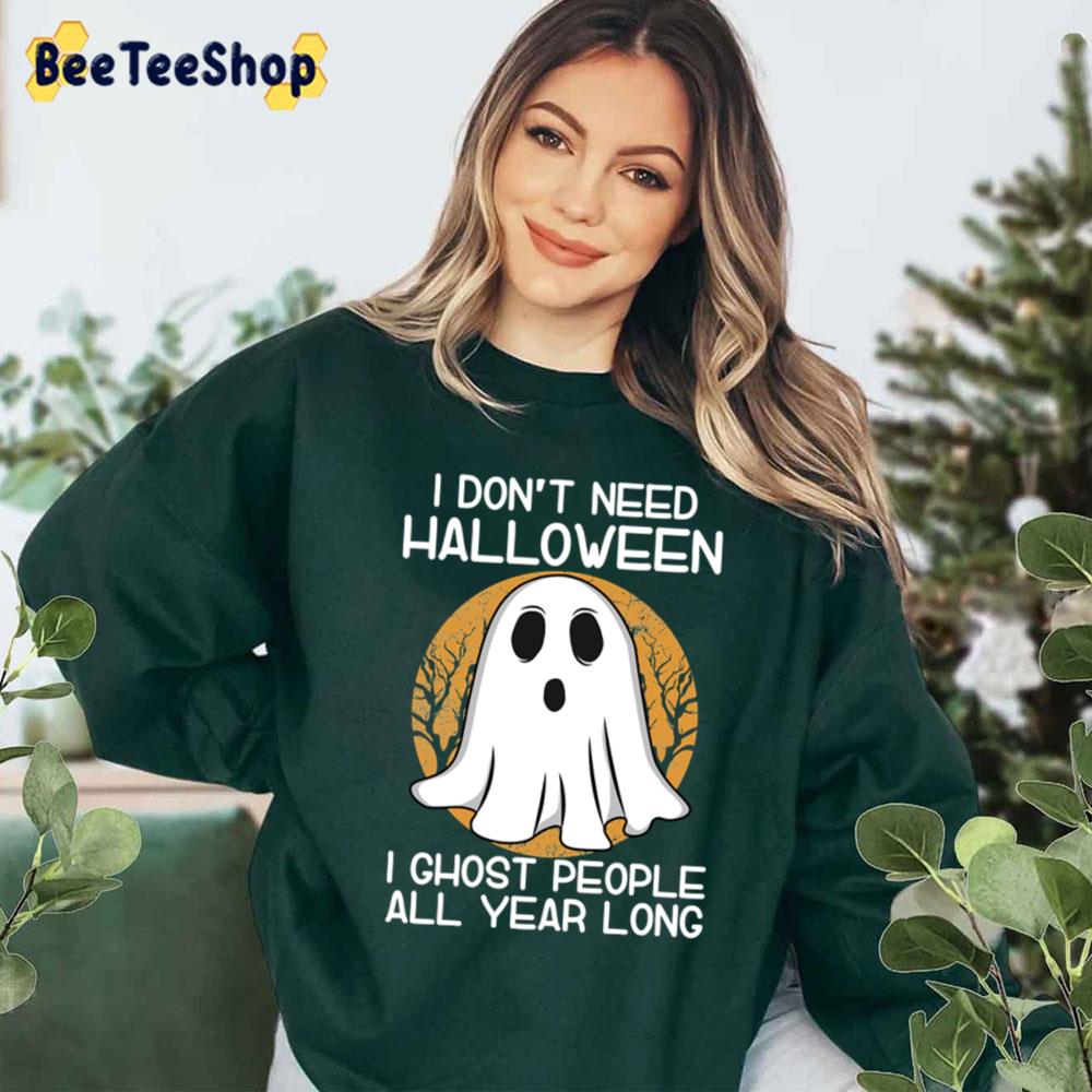 I Don’t Need Halloween I Ghost People All Year Long Ghost Funny Halloween Trending Unisex Sweatshirt