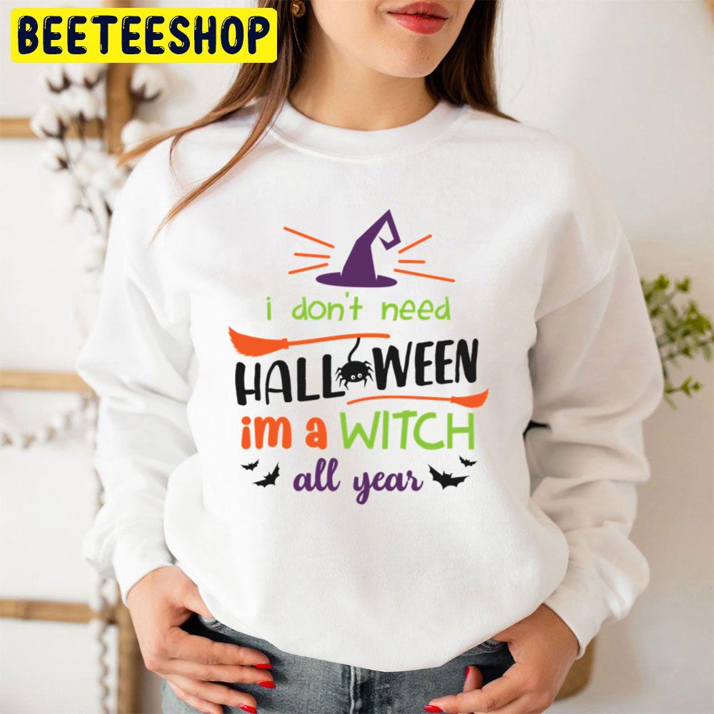 I Don’t Need Halloween I’m A Witch All Year Trending Unisex Sweatshirt