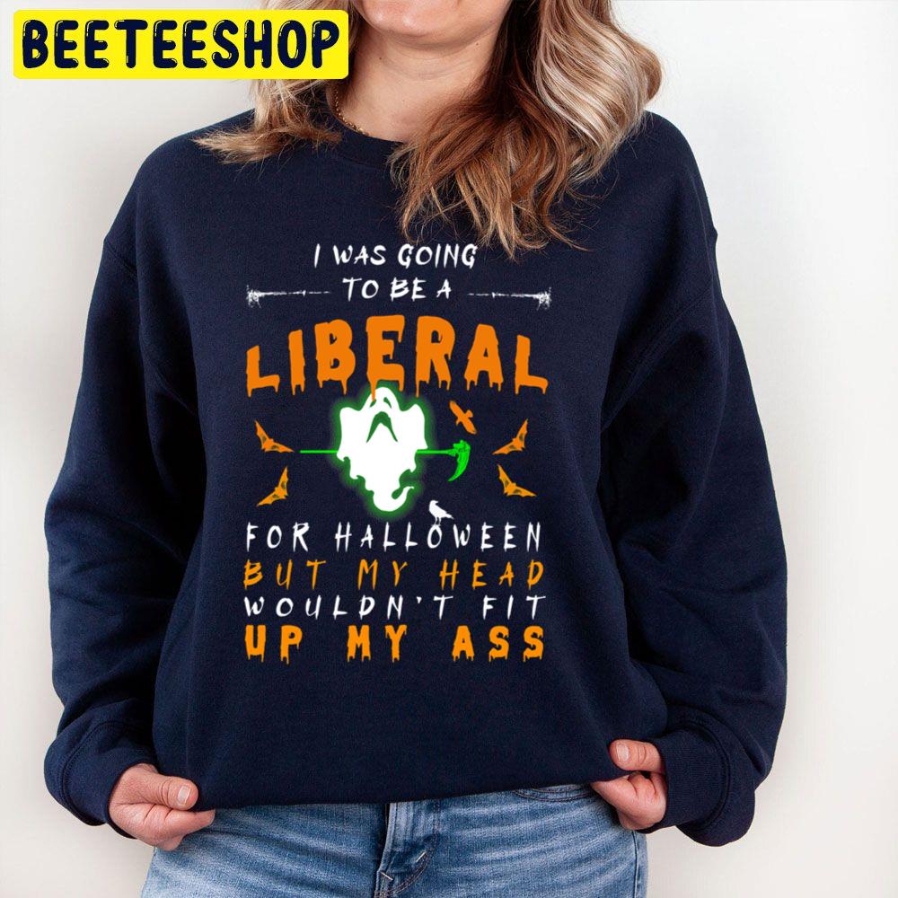 I Was Going To Be A Liberal For Halloween But My Head Wouln’t Fit Up My Ass Trending Unisex Sweatshirt