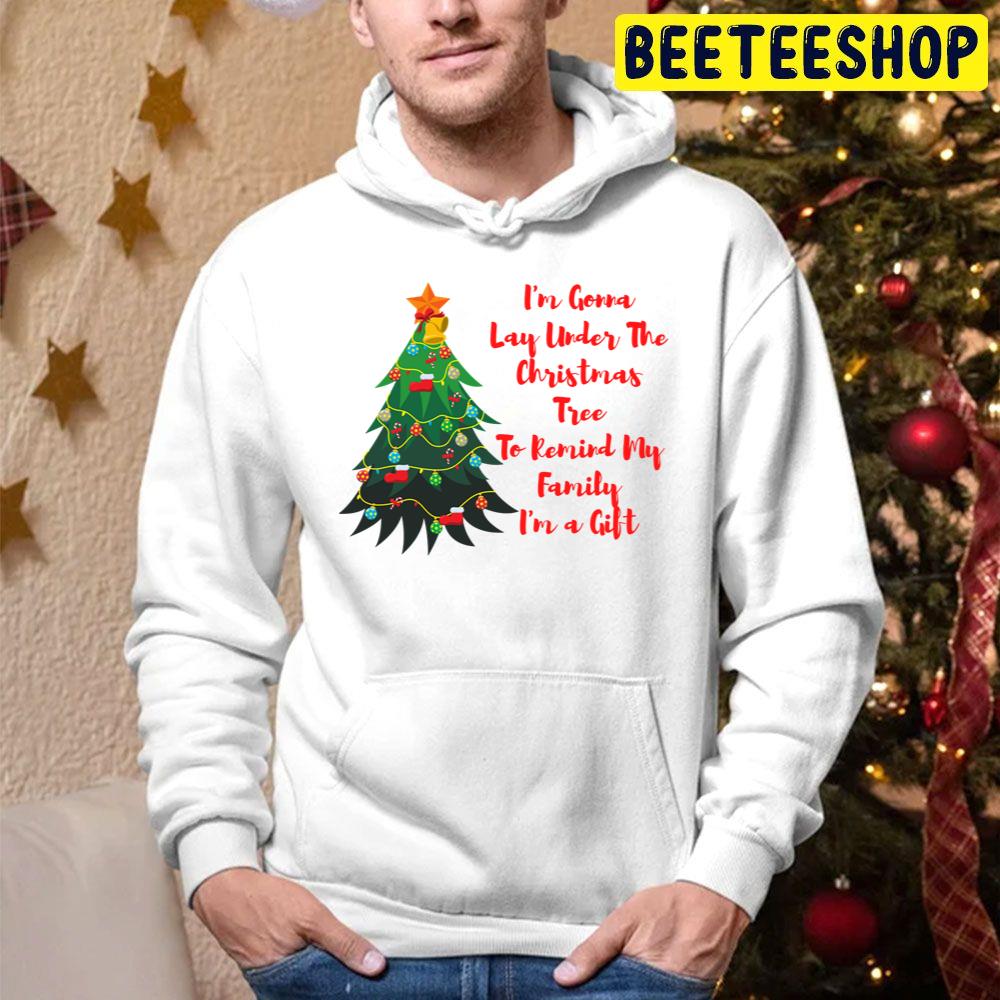 I’m A Gonna Lay Under The Christmas Tree To Remind My Family I’m A Gift Trending Unisex Hoodie