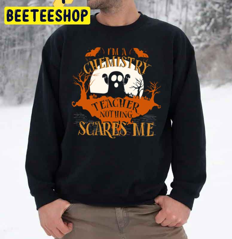 I’m Chemistry Teacher Nothing Scares Me Halloween Funny Unisex Sweatshirt