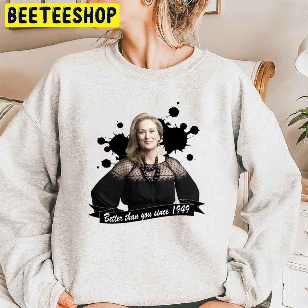 Meryl Streep Better Than You Since 1949 Trending Unisex Sweatshirt