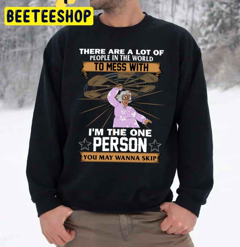 There Are A Lot Of People In The World To Mess With Madea Unisex Sweatshirt