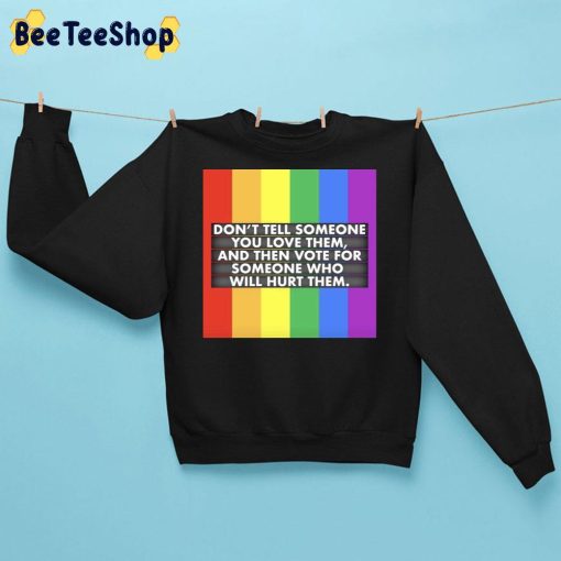 Don’t Tell Someone You Love Them And Then Vote For Someone Who Will Hurt Them Lgbt Trending Unisex Sweatshirt