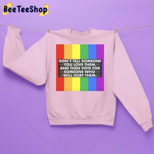 Don’t Tell Someone You Love Them And Then Vote For Someone Who Will Hurt Them Lgbt Trending Unisex Sweatshirt