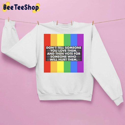 Don’t Tell Someone You Love Them And Then Vote For Someone Who Will Hurt Them Lgbt Trending Unisex Sweatshirt