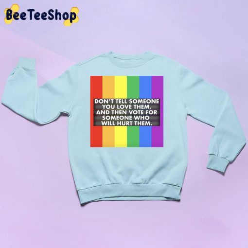 Don’t Tell Someone You Love Them And Then Vote For Someone Who Will Hurt Them Lgbt Trending Unisex Sweatshirt