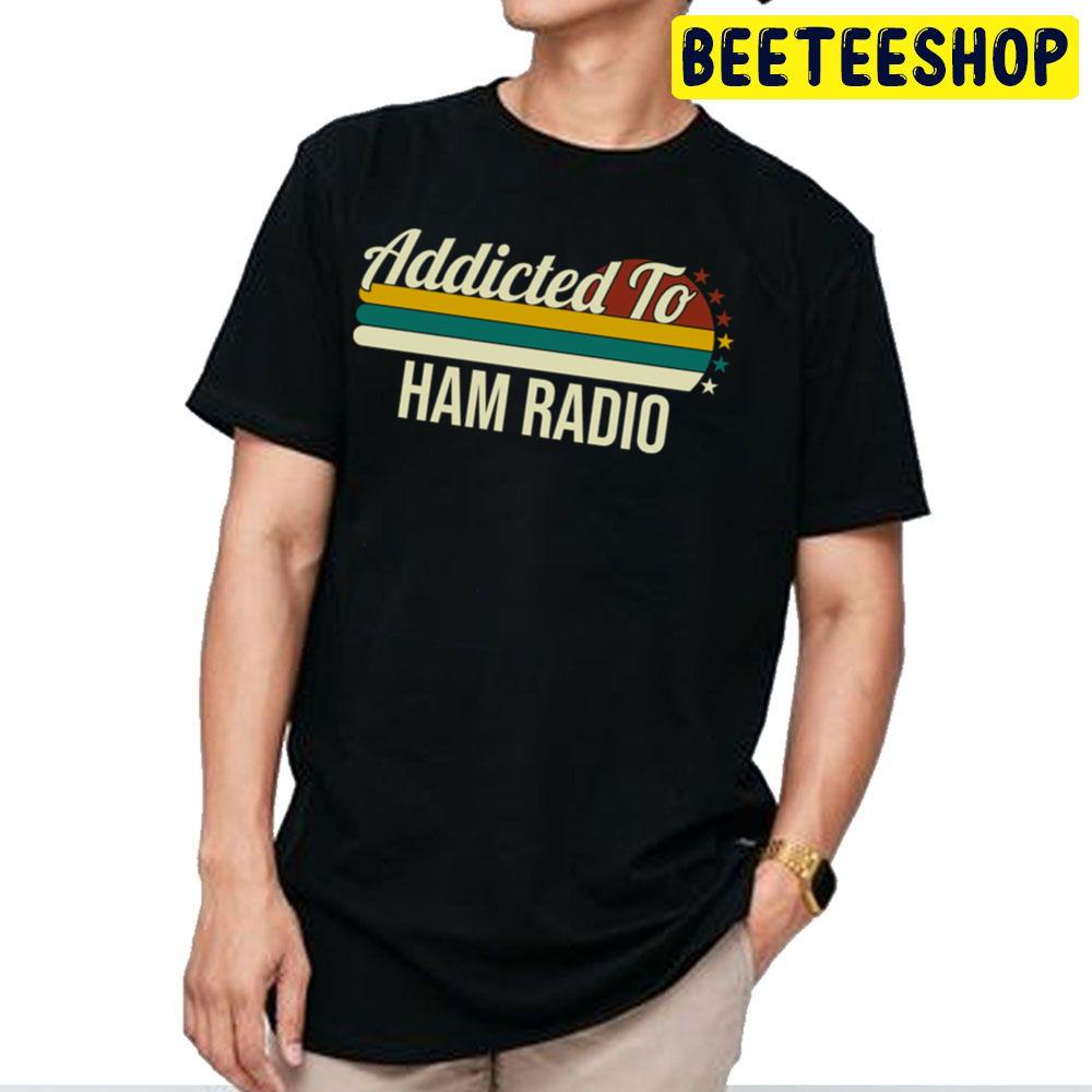 Addicted To Ham Radio For Ham Radio Lovers Trending Unisex T Shirt