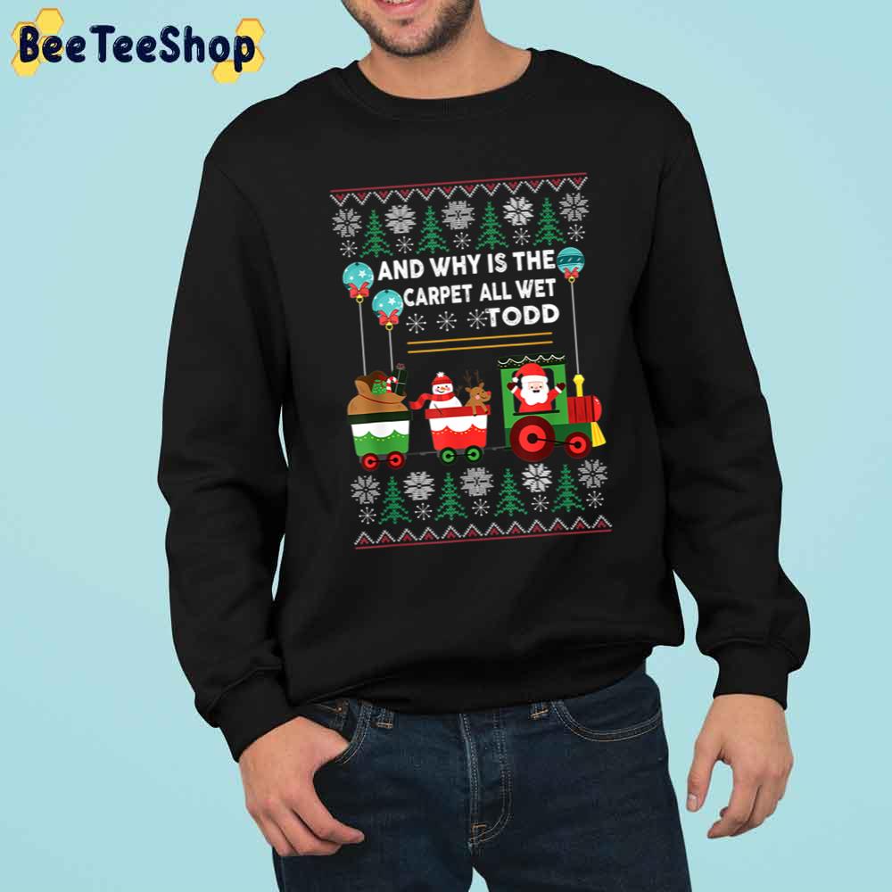 And Why Is The Carpet All Wet Todd Christmas Trending Unisex Sweatshirt