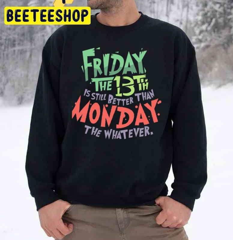 Firday The 13th Is Still Better Than Monday The Whatever Trending Unisex Sweatshirt