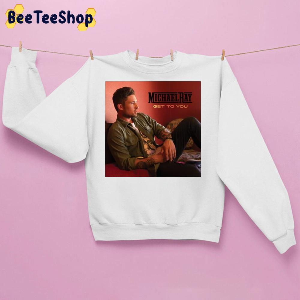 Get To You Michael Ray Album Trending Unisex Sweatshirt