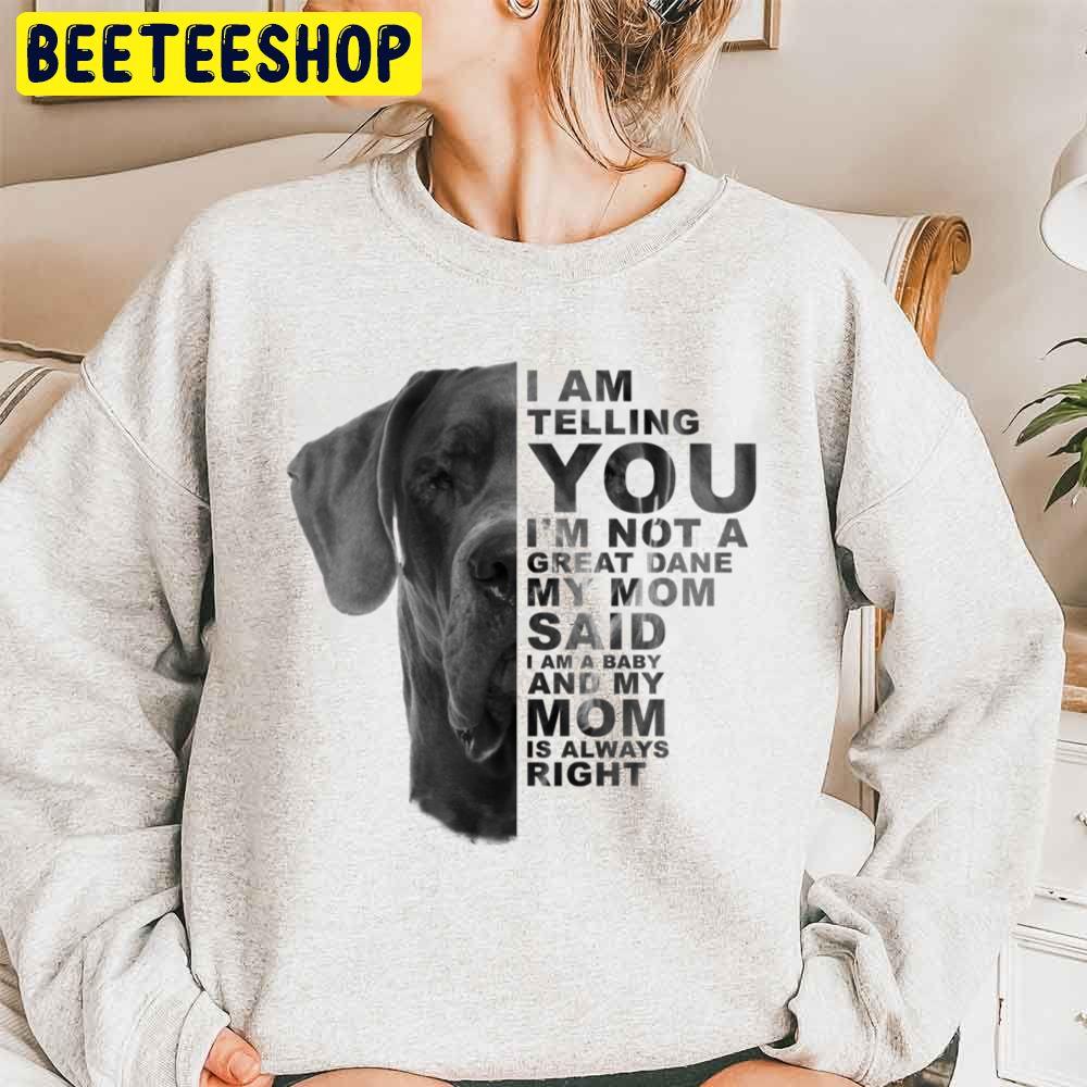 I Am A Not A Great Dane My Mom Said I Am A Baby And My Mom Is Always Right Baby Great Dane Trending Unisex Sweatshirt