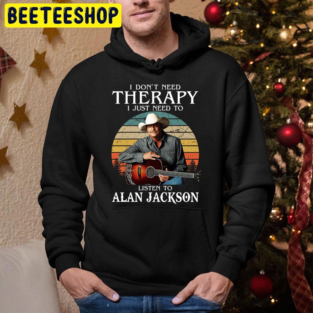 I Don’t Need Therapy I Just Need To Listen To Alan Jackson Trending Unisex Hoodie