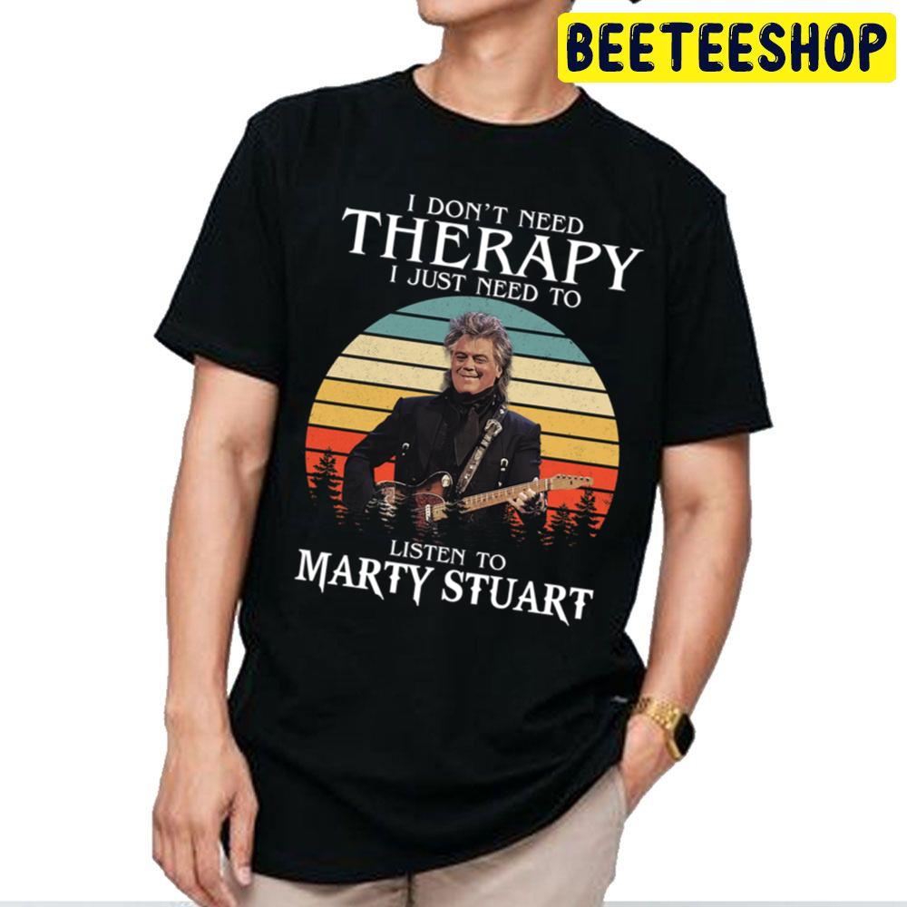 I Don’t Need Therapy I Just Need To Listen To Marty Stuart Trending Unisex T Shirt