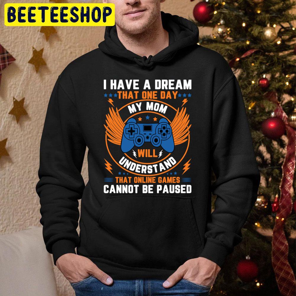 I Have A Dream That One Day My Mom Will Understand That Online Games Cannot Be Paused Trending Unisex Hoodie