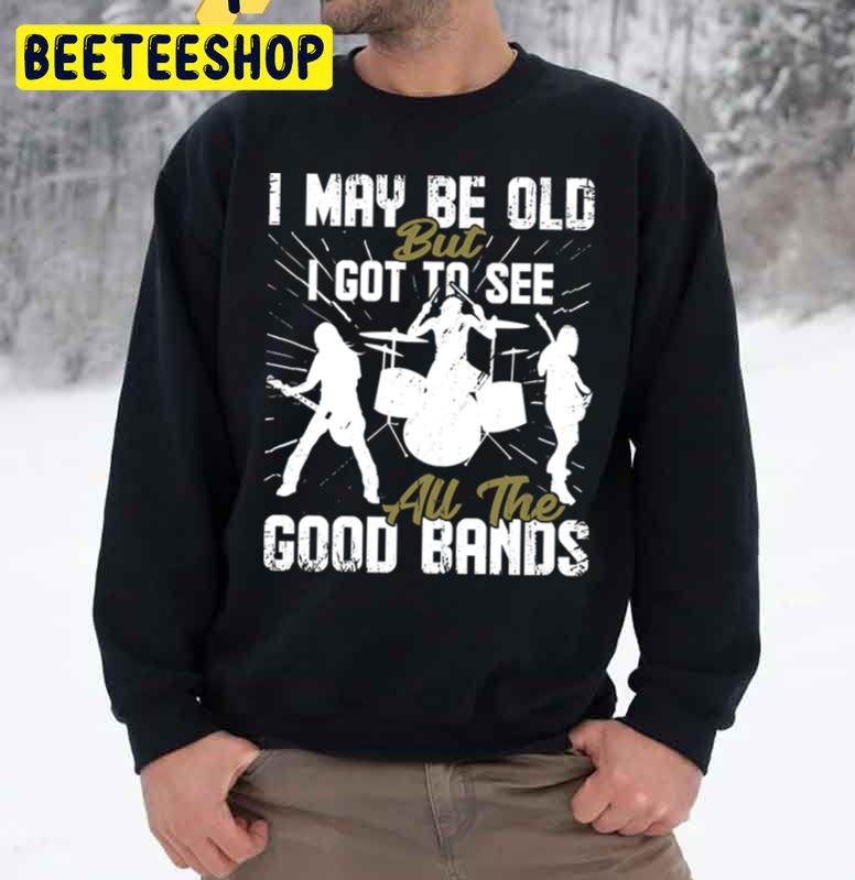 I May Be Old But I Got To See All The Good Bands Trending Unisex Sweatshirt