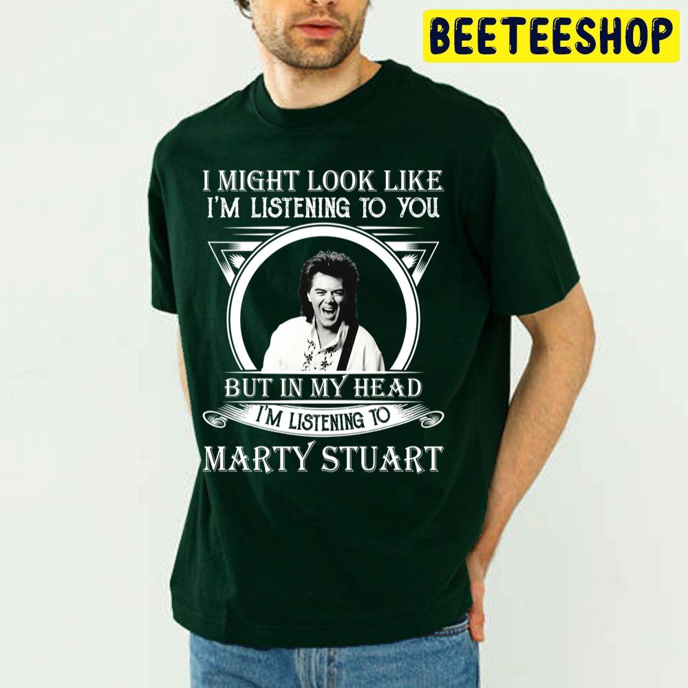 I Might Look Like Im Listening To Marty Stuart Trending Unisex T Shirt