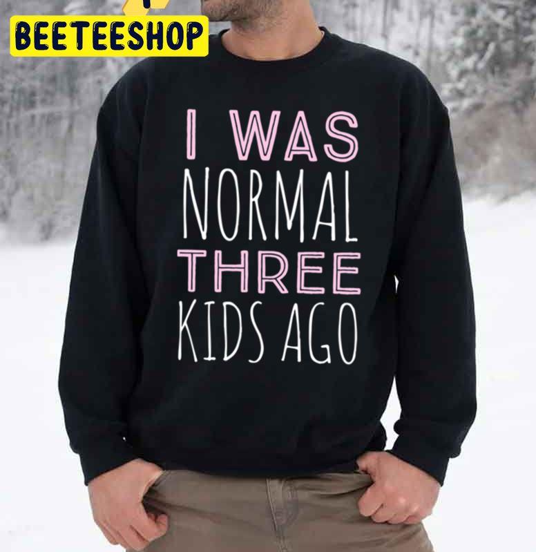 I Was Normal Three Kids Ago Trending Unisex Sweatshirt