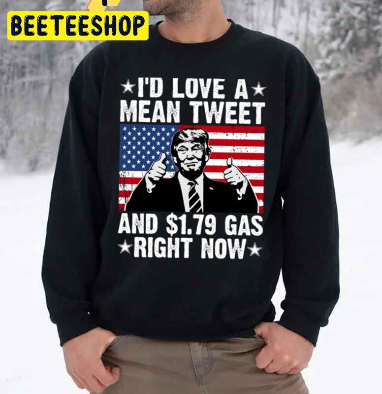 I’d Love A Mean Tweet And 1.79 Gas Right Now Trump 2024 Trending Unisex Sweatshirt