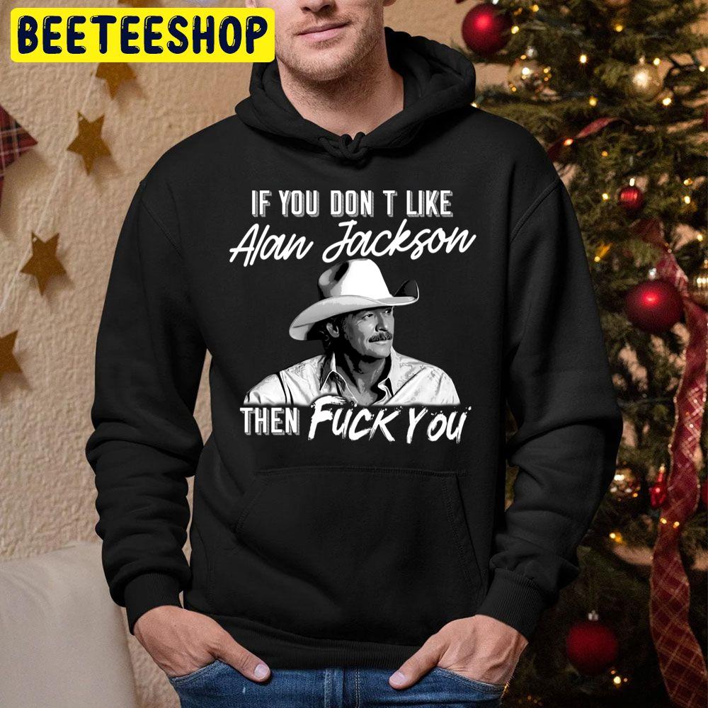 If You Don’t Like Alan Jackson Then Fuck You Trending Unisex Hoodie