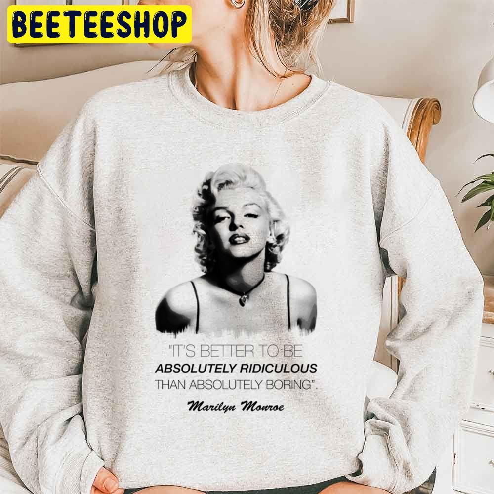 It’s Better To Be Absolutely Ridiculous Than Absolutely Boring Marilyn Monroe Trending Unisex Sweatshirt