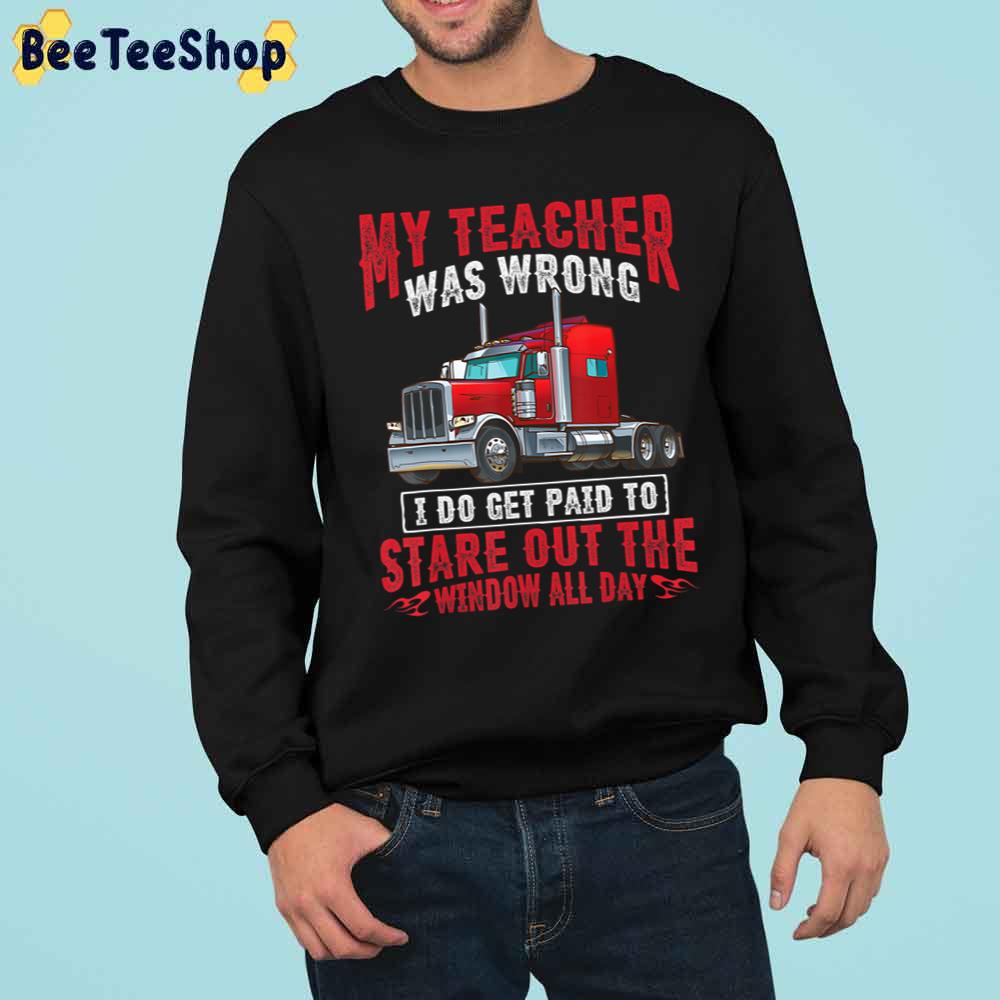 My Teacher Was Wrong I Do Get Paid To Satre Out The Window All Day Trucker Trending Unisex Sweatshirt