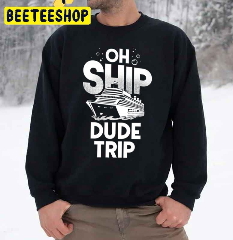 Oh Ship Dude Trip Trending Unisex Sweatshirt