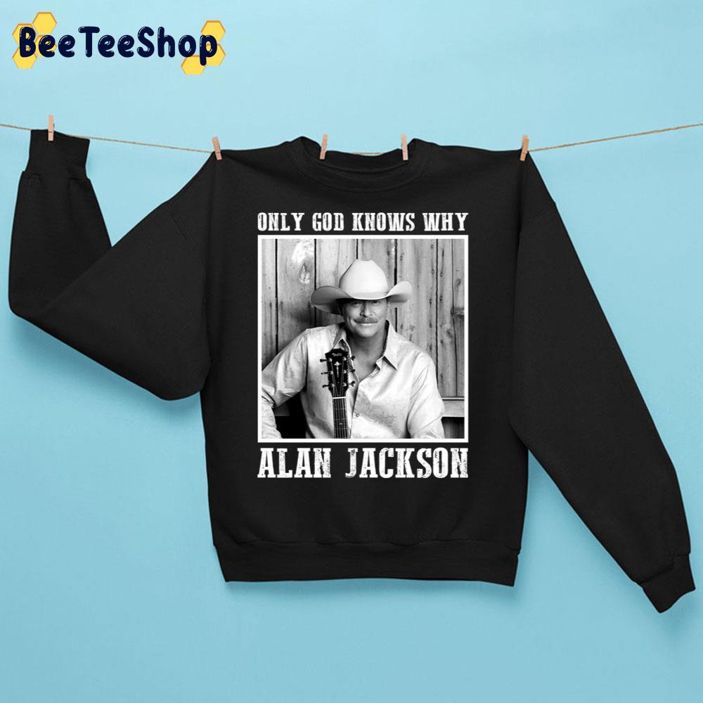 Only God Knows Why Alan Jackson Trending Unisex Sweatshirt