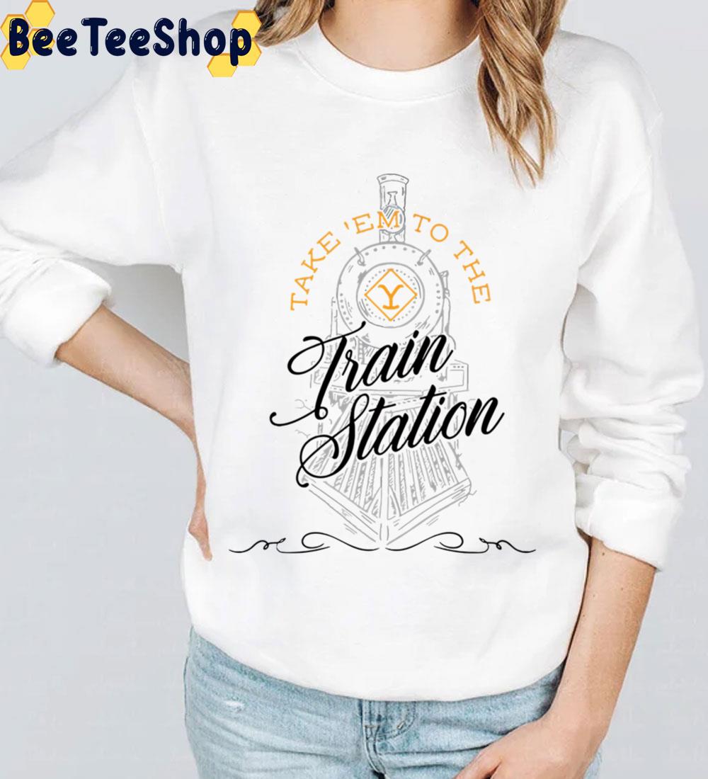 Take Em To The Train Station Yellowstone Trending Unisex Sweatshirt