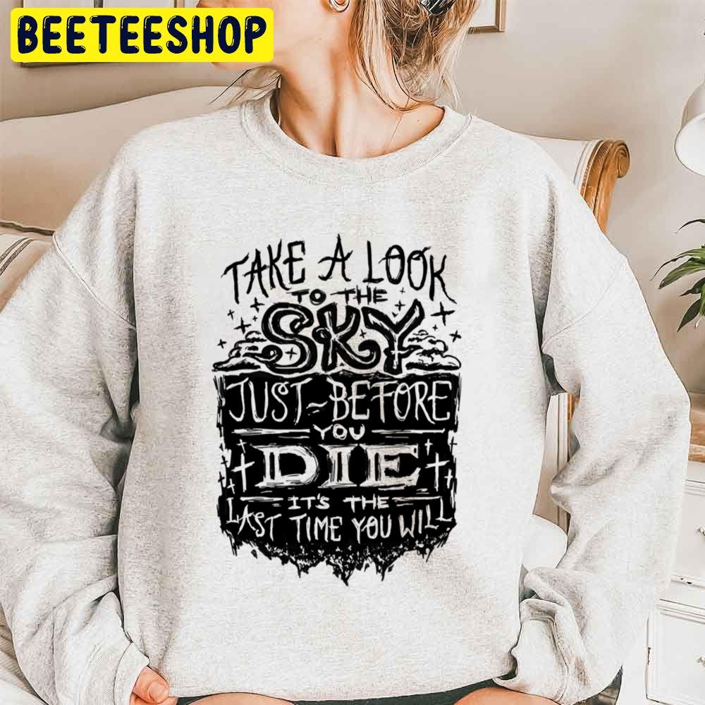 Take Look To The Sky Just Before You Die It’s The Last Time You Will Trending Unisex Sweatshirt