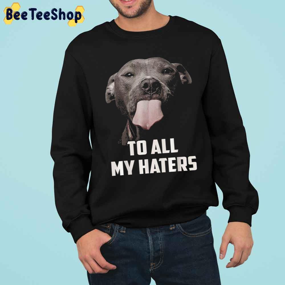 To All My Haters Dog Lover Trending Unisex Sweatshirt