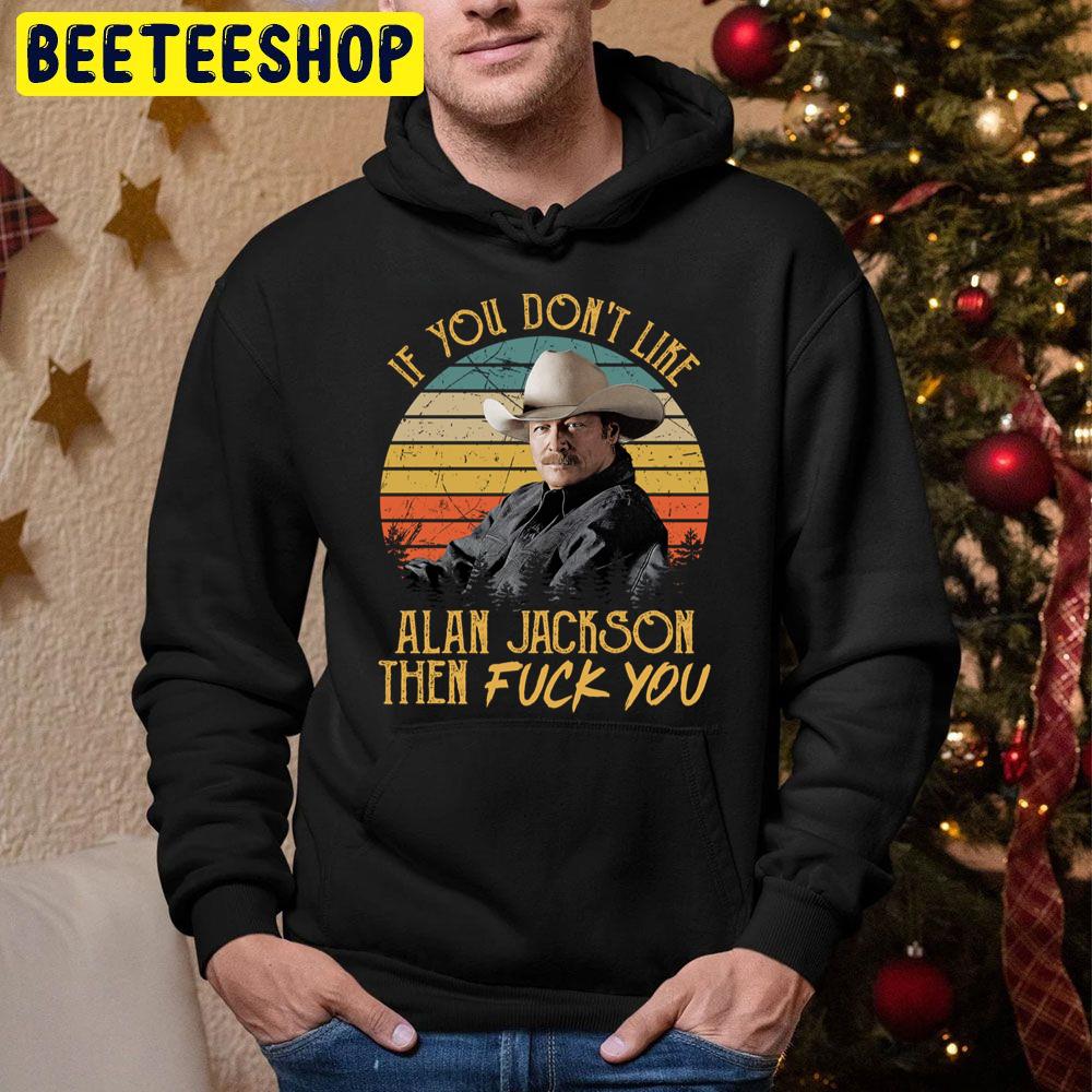 Vintage If You Don’t Like Alan Jackson Then Fuck You Trending Unisex Hoodie