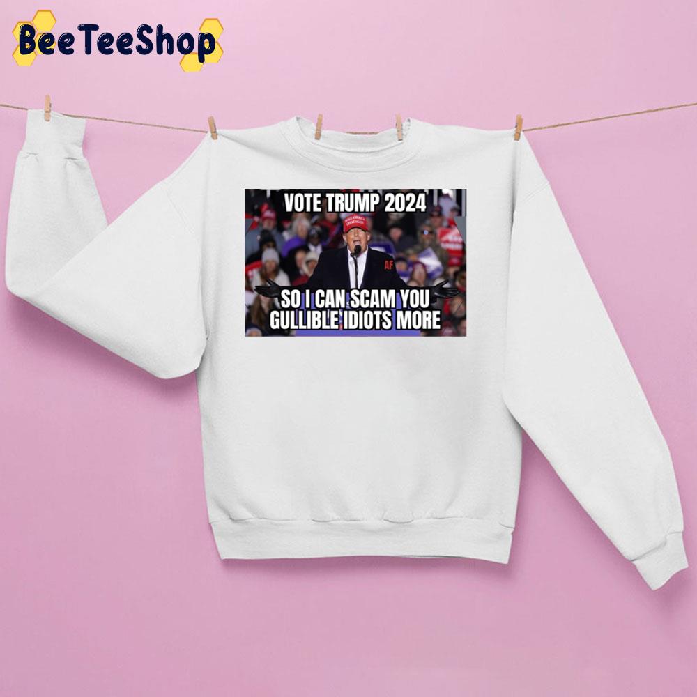 Vote Trump 2024 So I Can Scam You Gullible Idiots More Trending Unisex Sweatshirt