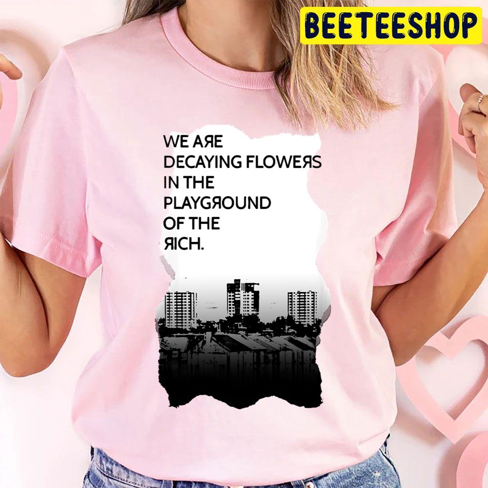 We Are Decaying Flowers In The Playground Of The Rich Art Trending Unisex T Shirt