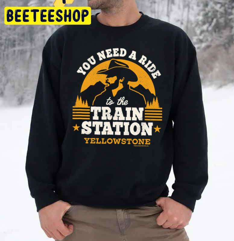 You Need A Ride To The Train Station Yellowstone Trending Unisex Sweatshirt