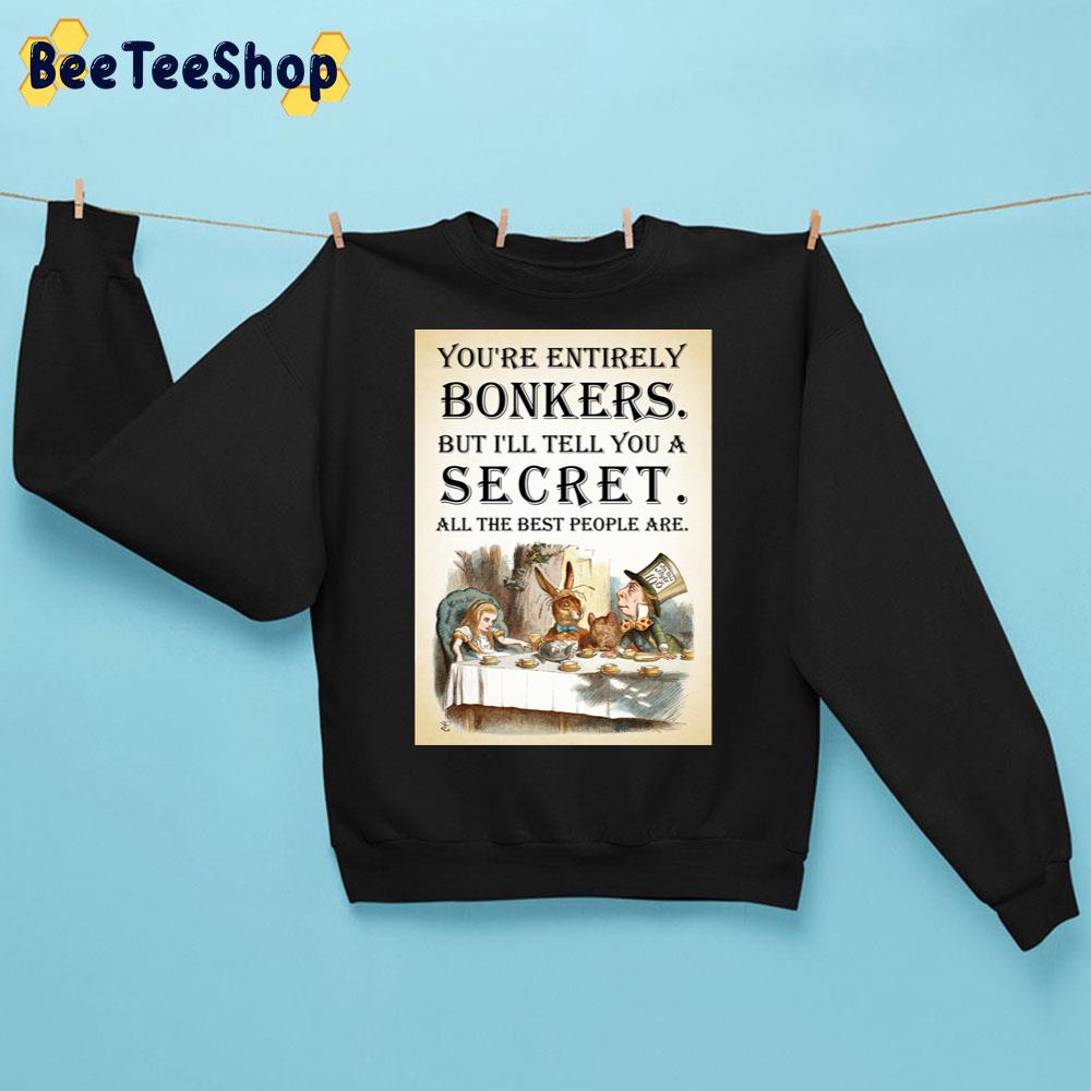 You’re Entirely Bonkers But I’ll Tell You A Secret All The Best People Are Alice In Wonderland Tea Party Trending Unisex Sweatshirt