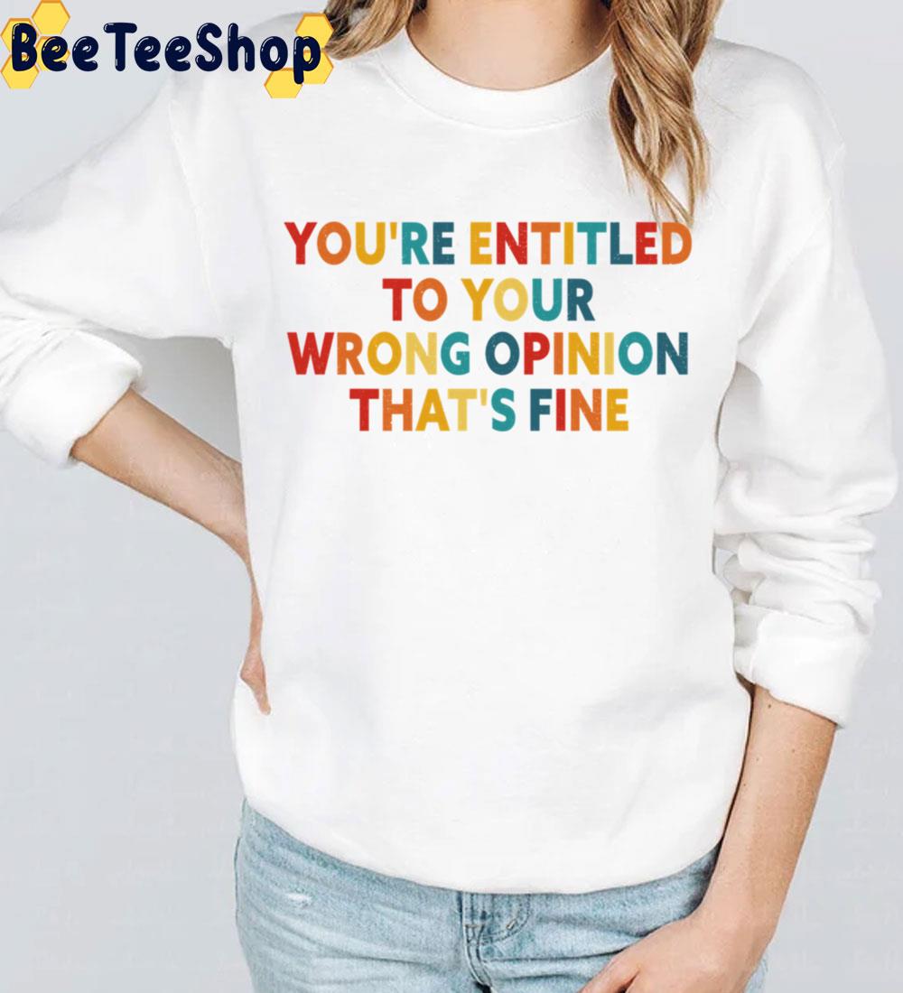 You’re Entitled To Your Wrong Opinion That’s Fine Trending Unisex Sweatshirt