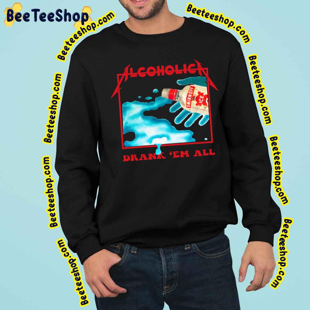 Alcoholica Drank ‘Em All Trending Unisex Sweatshirt