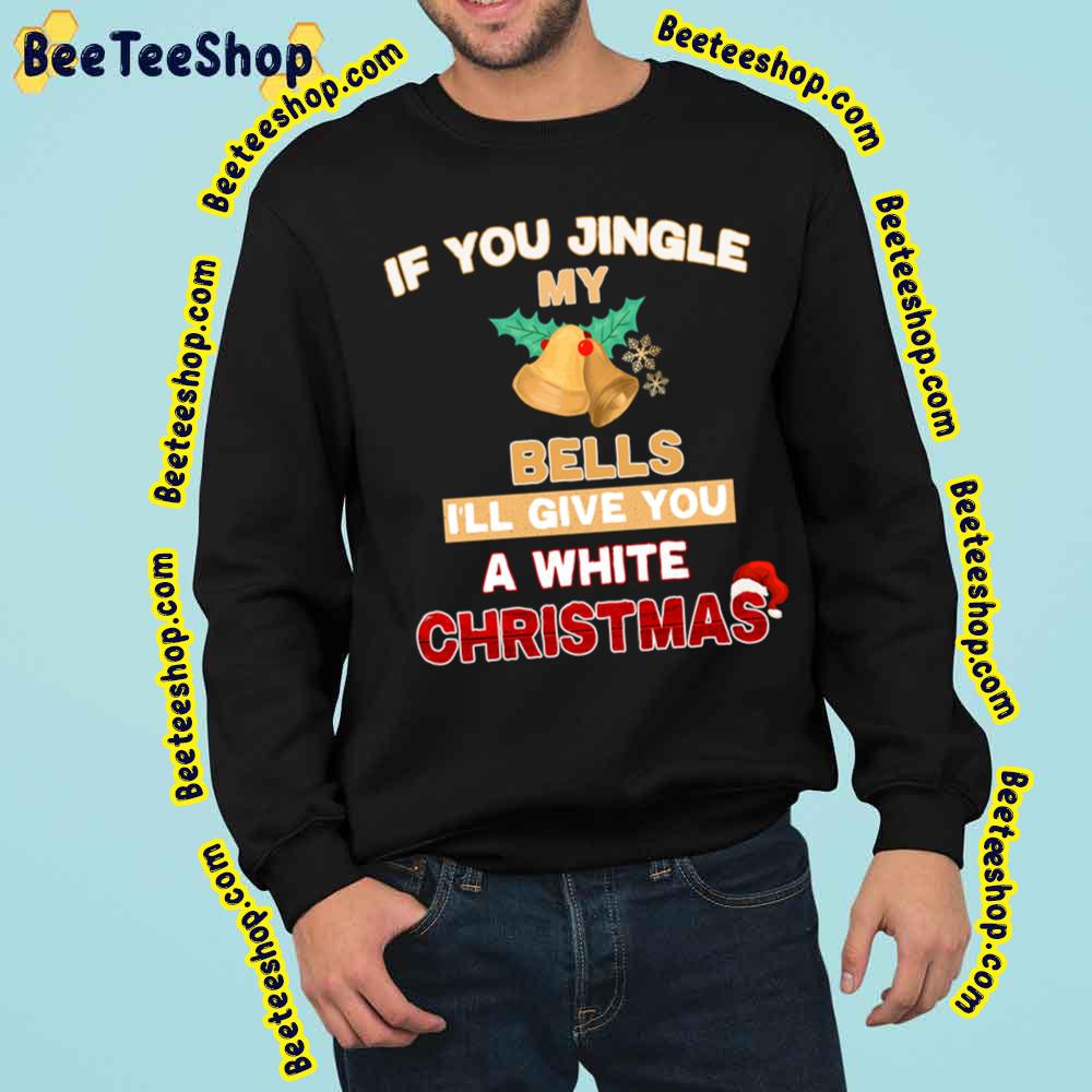 If You Jingle My Bells I’ll Give You A White Christmas Funny Art Trending Unisex Sweatshirt