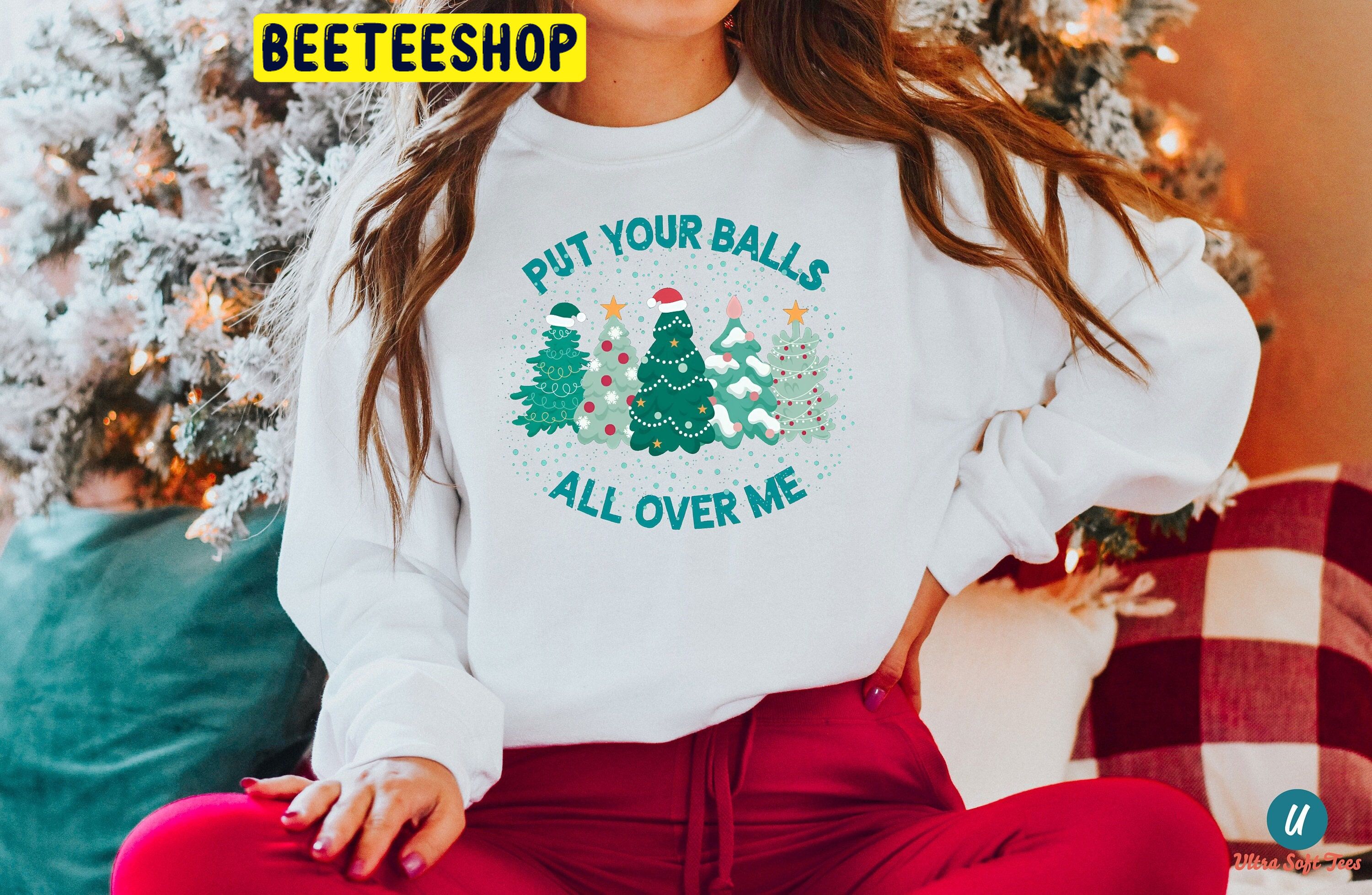 Put Your Balls All Over Me Christmas Inappropriate Christmas Trending Unisex Shirt