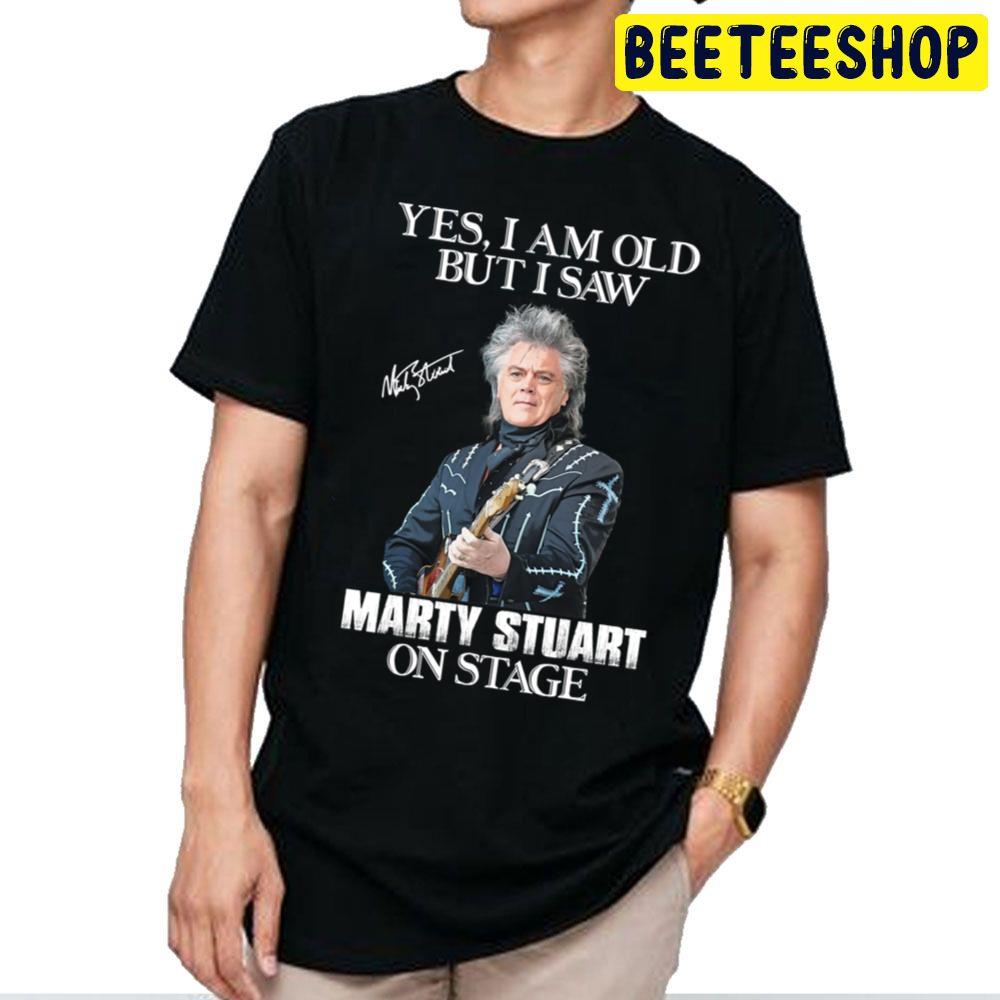 Yes I’m Old But I Saw Marty Stuart On Stage Trending Unisex T Shirt