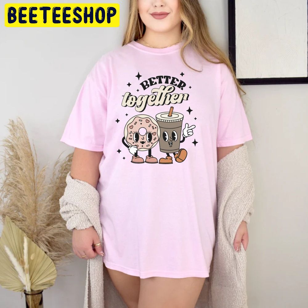 Better Together Coffee Donut Valentine Trending Unisex Shirt