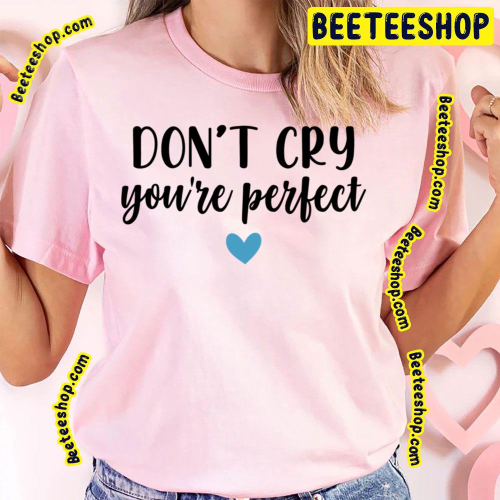 Don’t Cry You’re Perfect Trending Unisex T-Shirt