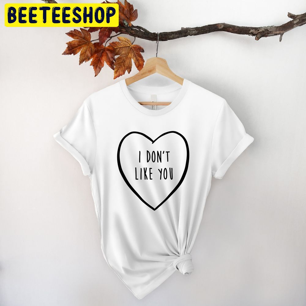 I Dont Like You Valentines Day Trending Unisex Shirt