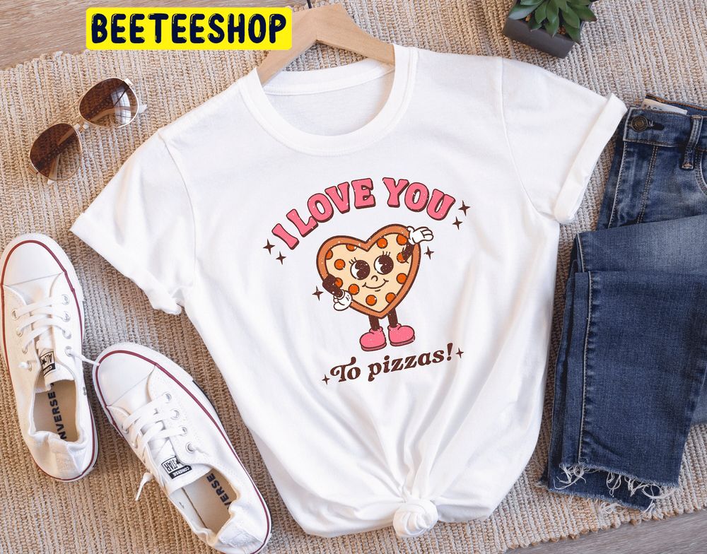 I Love You To Pizzas Valentines Day Trending Unisex Shirt